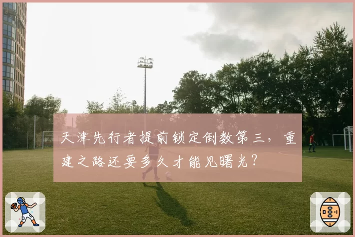 天津先行者提前锁定倒数第三，重建之路还要多久才能见曙光？