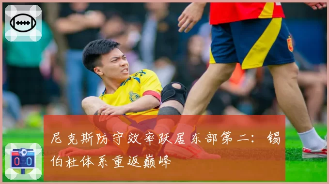 尼克斯防守效率跃居东部第二:锡伯杜体系重返巅峰