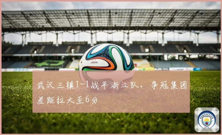 武汉三镇1-1战平浙江队，争冠集团差距拉大至6分