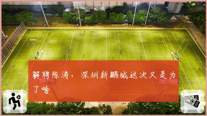 解聘陈涛,深圳新鹏城这次又是为了啥