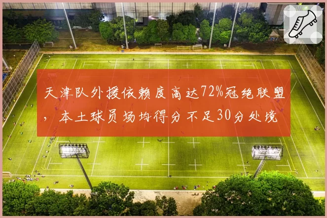 天津队外援依赖度高达72%冠绝联盟，本土球员场均得分不足30分处境堪忧