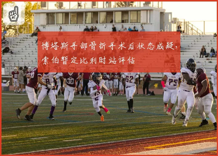 博塔斯手部骨折手术后状态成疑，索伯暂定比利时站评估