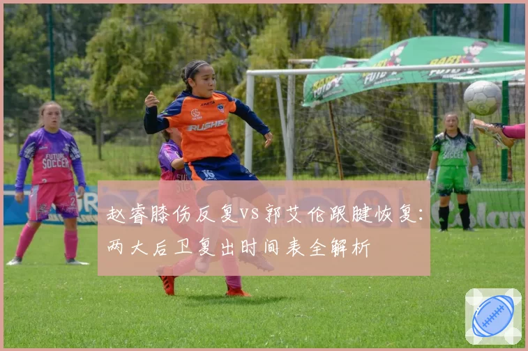 赵睿膝伤反复vs郭艾伦跟腱恢复：两大后卫复出时间表全解析