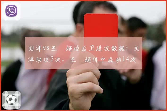 刘洋vs王燊超边后卫进攻数据:刘洋助攻3次,王燊超传中成功14次
