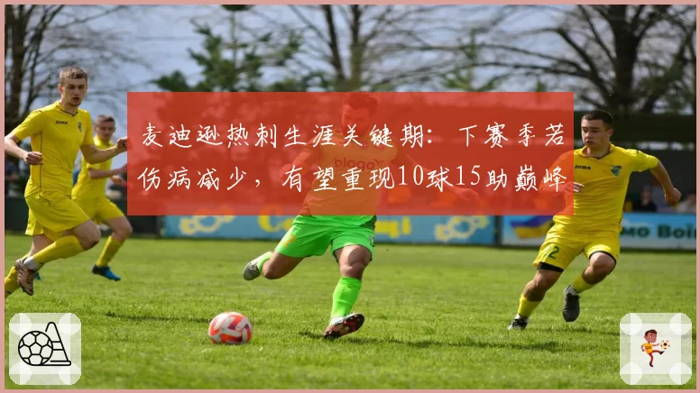 麦迪逊热刺生涯关键期：下赛季若伤病减少，有望重现10球15助巅峰数据