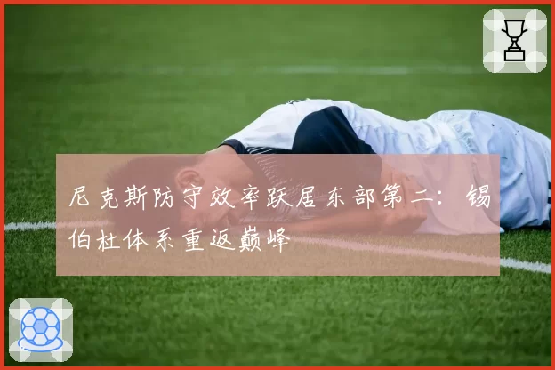 尼克斯防守效率跃居东部第二:锡伯杜体系重返巅峰