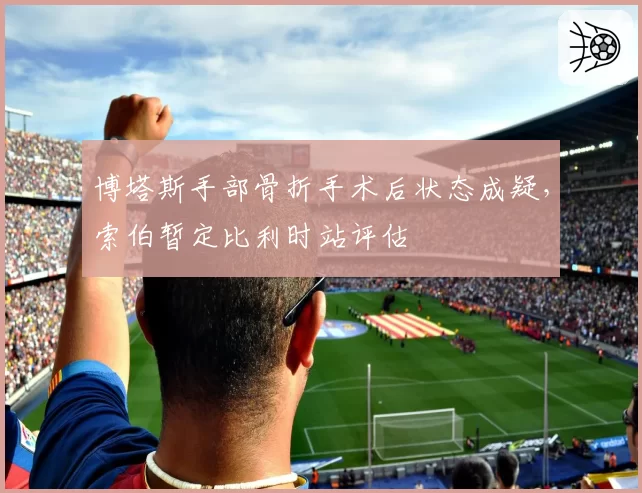 博塔斯手部骨折手术后状态成疑，索伯暂定比利时站评估