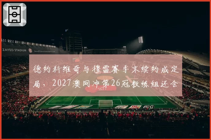 德约科维奇与穆雷赛季末续约成定局，2027澳网冲第26冠教练组还会补强吗？